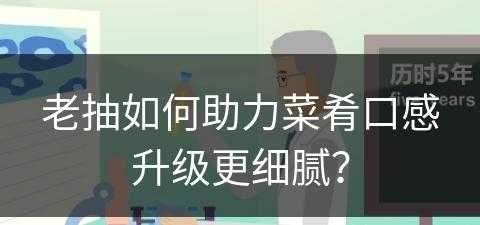 老抽如何助力菜肴口感升级更细腻？